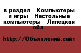  в раздел : Компьютеры и игры » Настольные компьютеры . Липецкая обл.